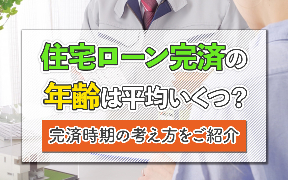 住宅ローン完済の年齢は平均いくつ？完済時期の考え方をご紹介