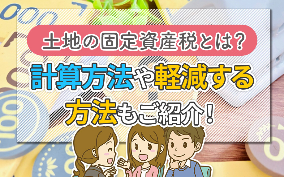 土地の固定資産税とは？計算方法や軽減する方法もご紹介！