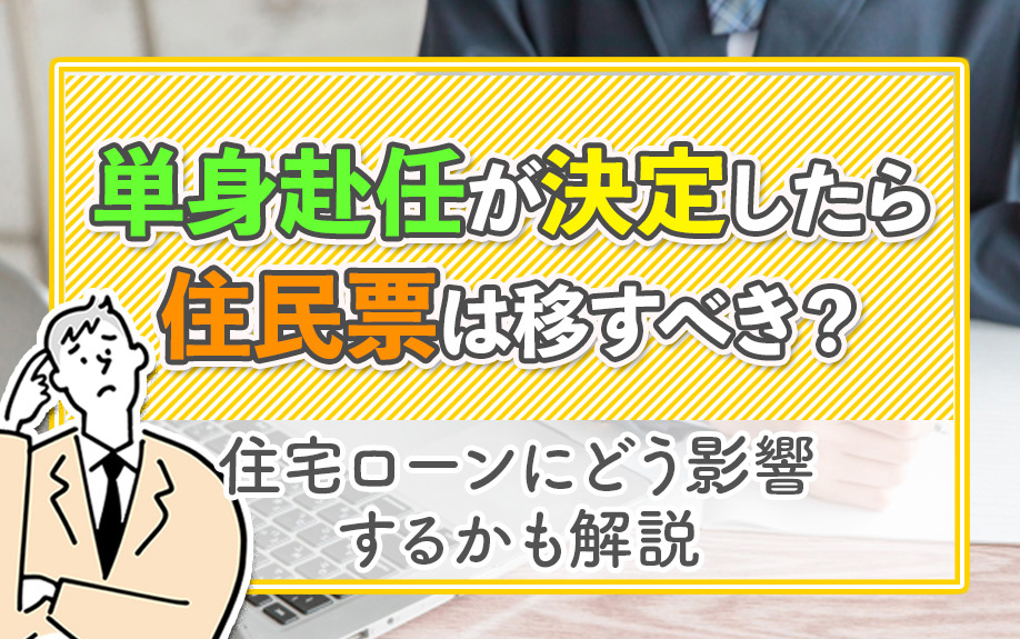 単身赴任が決定したら住民票は移すべき？住宅ローンにどう影響するかも解説