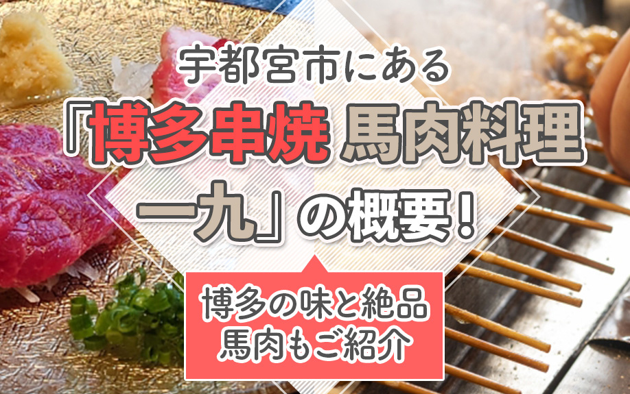 宇都宮市にある「博多串焼 馬肉料理 一九」の概要！博多の味と絶品馬肉もご紹介