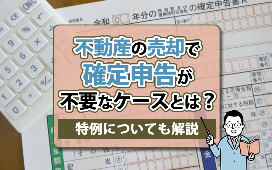 不動産の売却で確定申告が不要なケースとは？特例についても解説