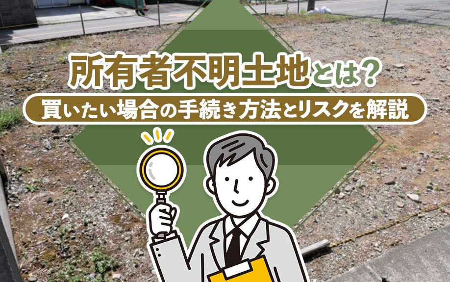 所有者不明土地とは？買いたい場合の手続き方法とリスクを解説の画像