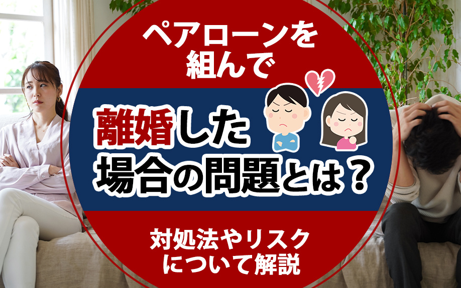ペアローンを組んで離婚した場合の問題とは？対処法やリスクについて解説