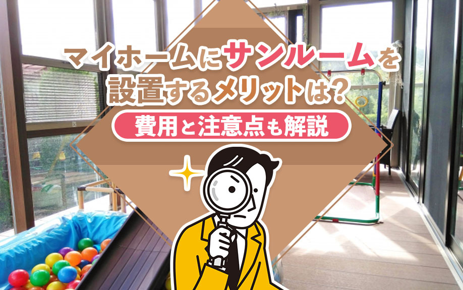 マイホームにサンルームを設置するメリットは？費用と注意点も解説