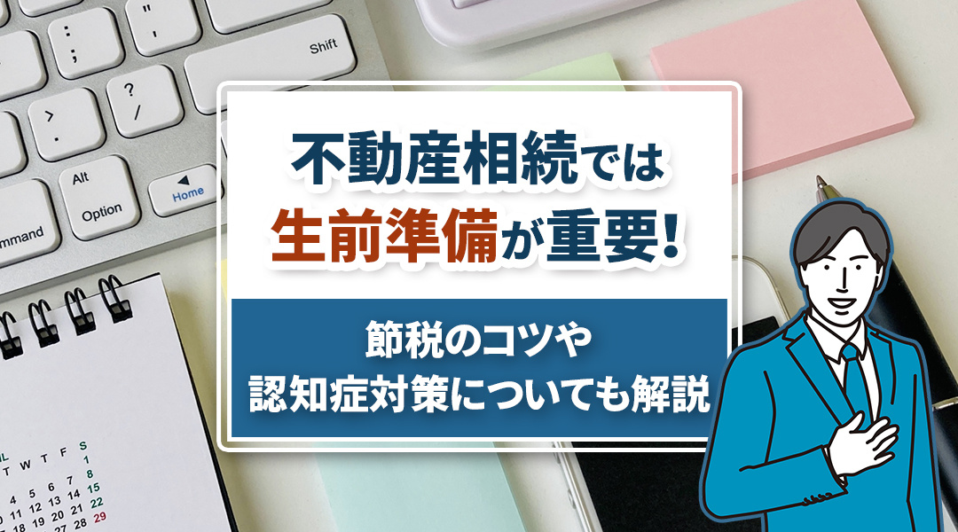 不動産相続では生前準備が重要！節税のコツや認知症対策についても解説の画像