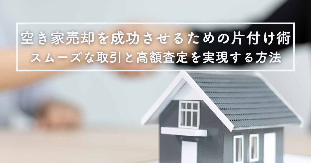 空き家売却を成功させるための片付け術！スムーズな取引と高額査定を実現する方法の画像