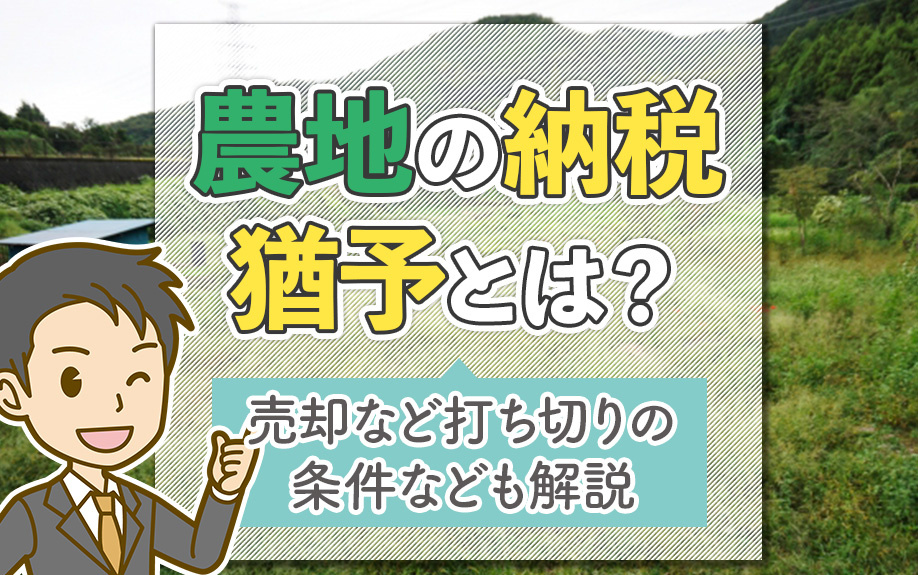 農地の納税猶予とは？売却など打ち切りの条件なども解説