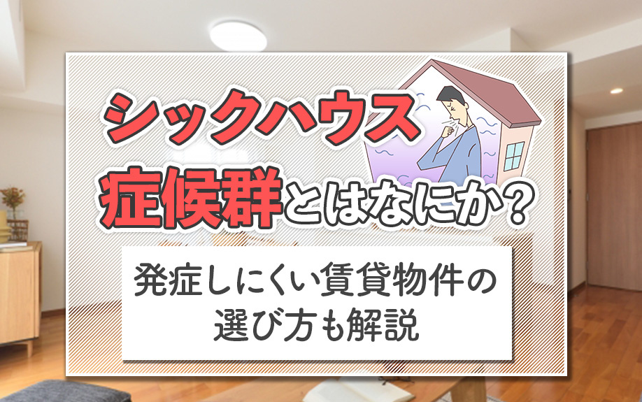 シックハウス症候群とはなにか？発症しにくい賃貸物件選び方も解説
