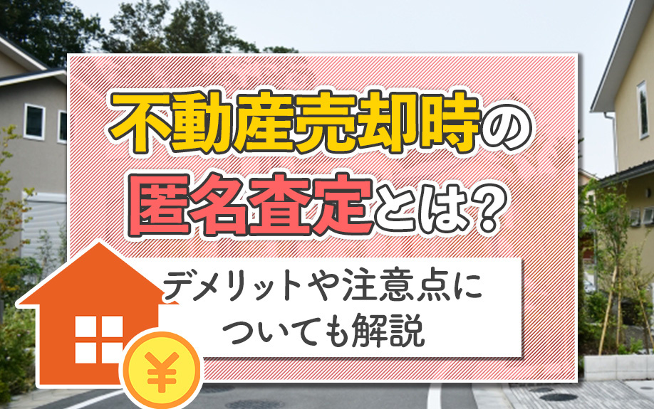 不動産売却時の匿名査定とは？デメリットや注意点についても解説