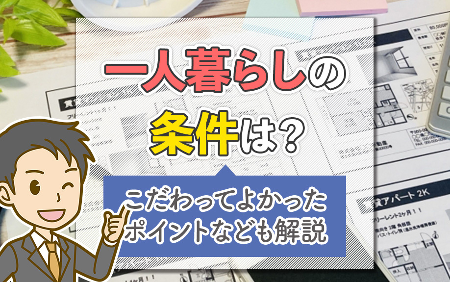 一人暮らしの条件は？こだわってよかったポイントなども解説