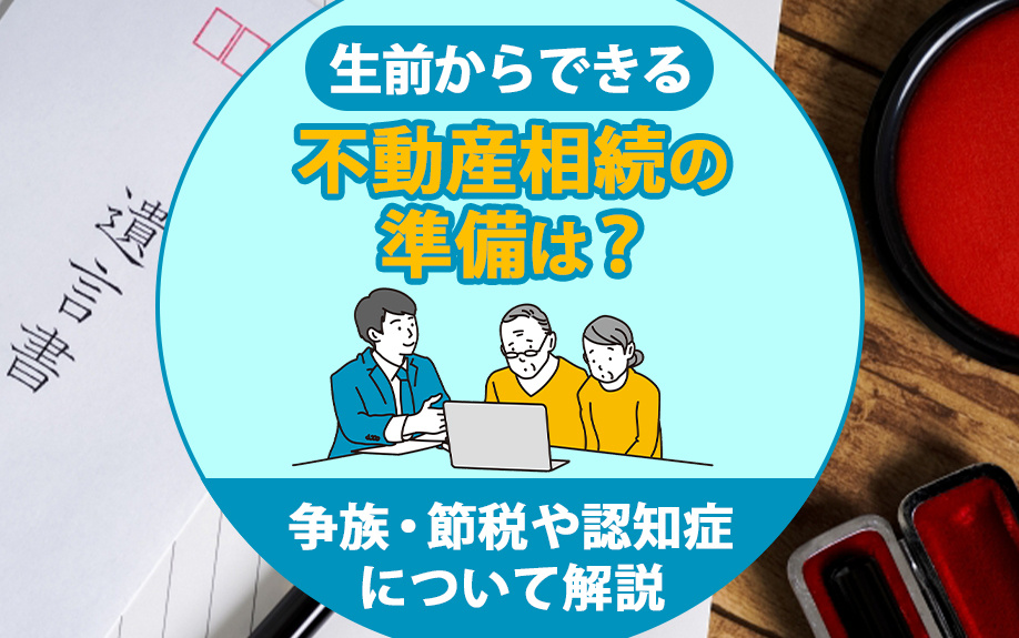 生前からできる不動産相続の準備は？争族・節税や認知症について解説