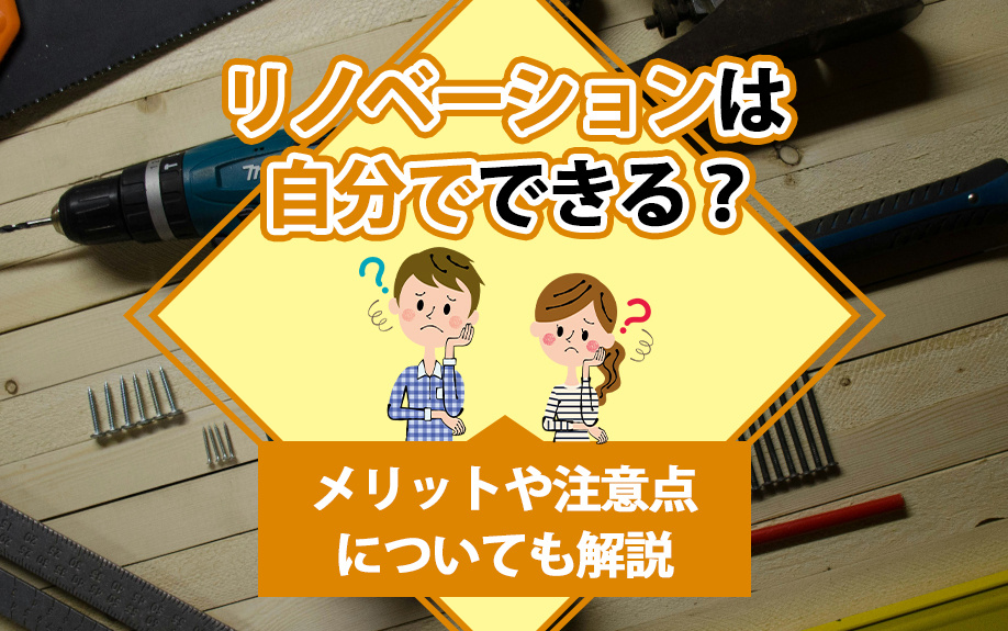リノベーションは自分でできる？メリットや注意点についても解説
