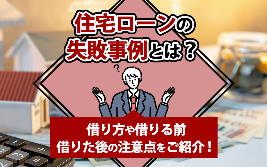 住宅ローンの失敗事例とは？借り方や借りる前・借りた後の注意点をご紹介！