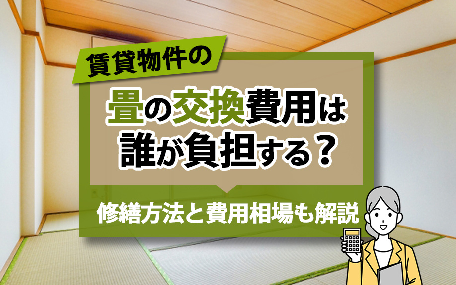 賃貸物件の畳の交換費用は誰が負担する？修繕方法と費用相場も解説