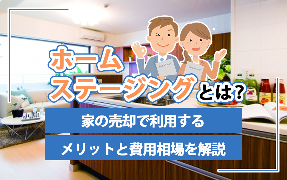 ホームステージングとは？家の売却で利用するメリットと費用相場を解説