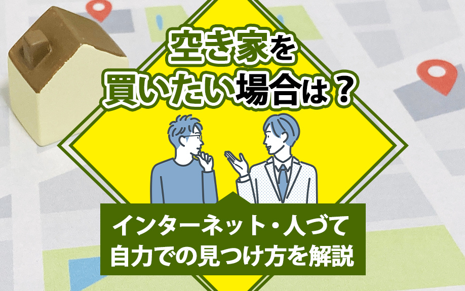 空き家を買いたい場合は？インターネット・人づて・自力での見つけ方を解説