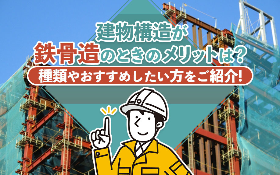 建物構造が鉄骨造のときのメリットは？種類やおすすめしたい方をご紹介！