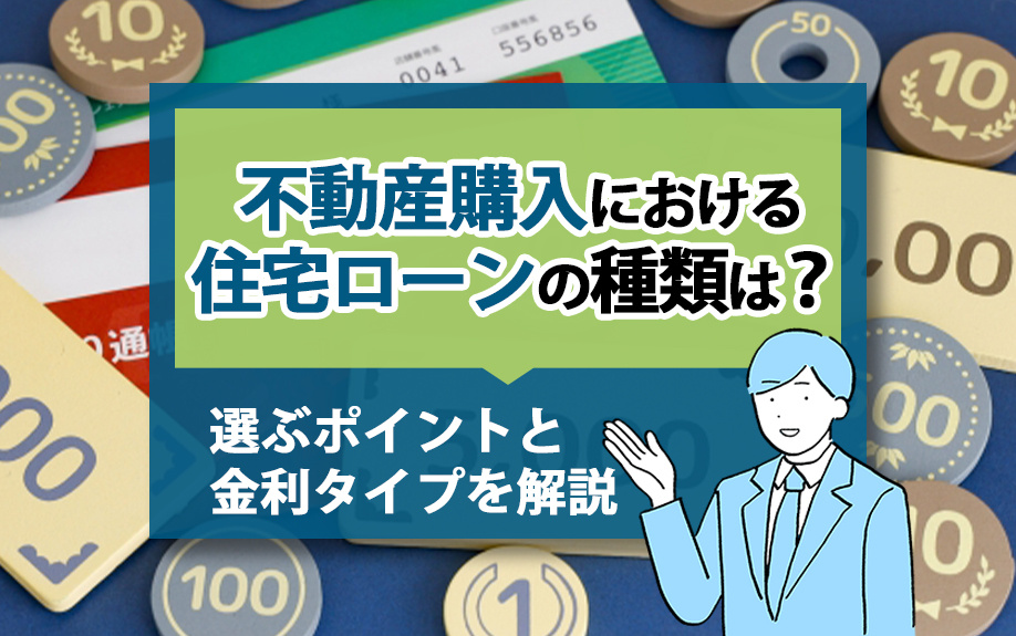 不動産購入における住宅ローンの種類は？選ぶポイントと金利タイプを解説