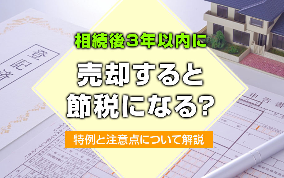 相続後3年以内に売却すると節税になる？特例と注意点について解説の画像