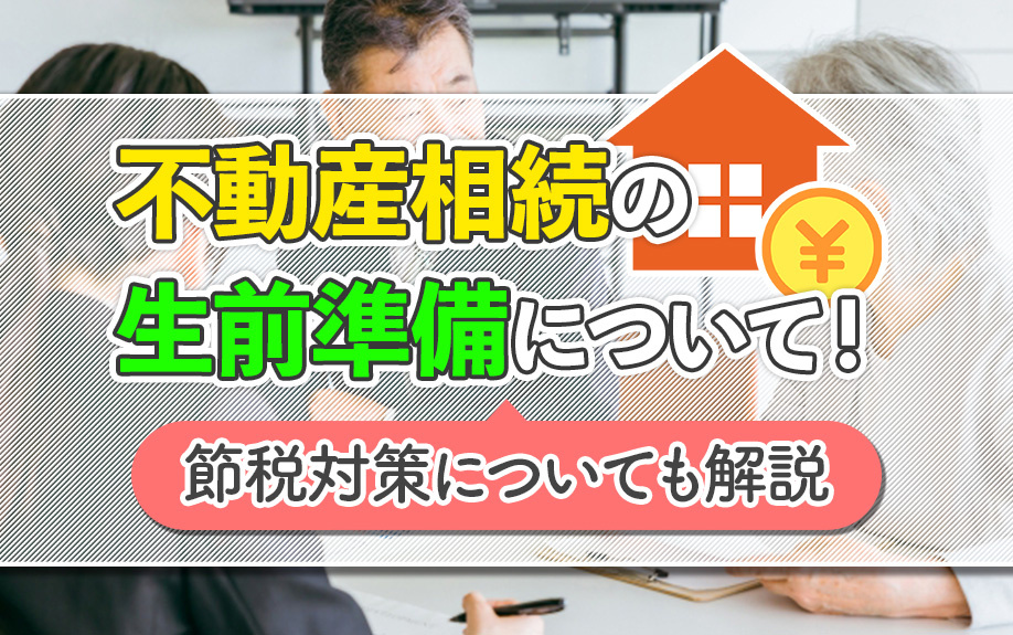 不動産相続の生前準備について！節税対策についても解説