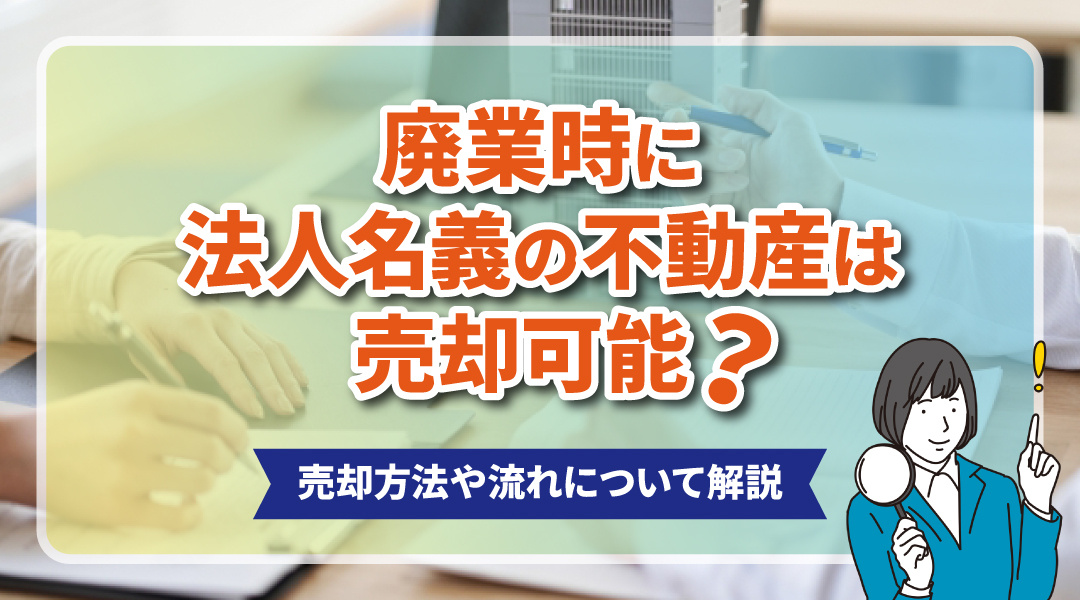 廃業時に法人名義の不動産は売却可能？売却方法や流れについて解説の画像