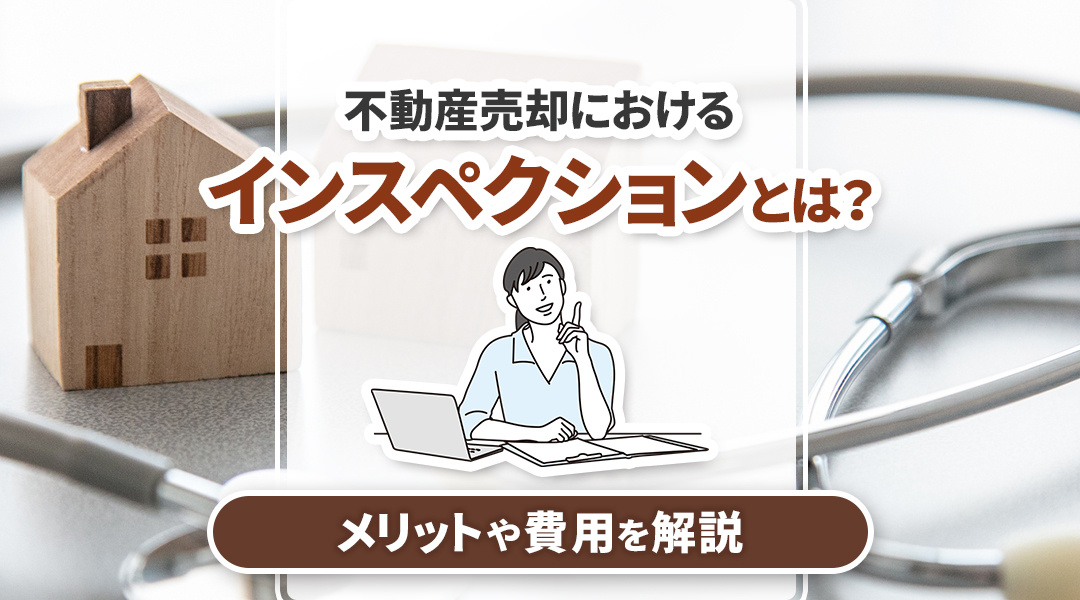 不動産売却におけるインスペクションとは？メリットや費用を解説