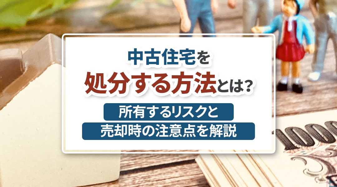 【2025年】中古住宅を処分する方法とは？所有するリスクと売却時の注意点を解説の画像