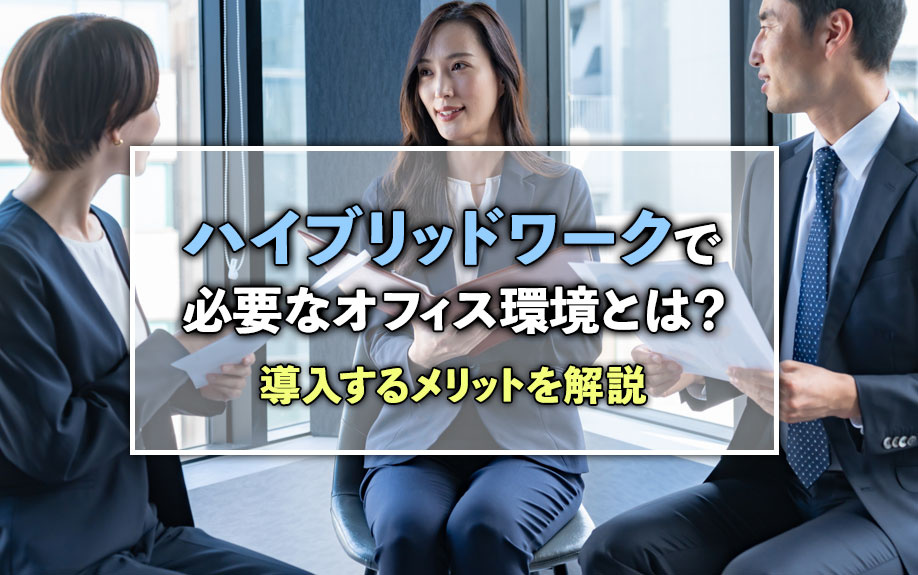ハイブリッドワークで必要なオフィス環境とは？導入するメリットを解説