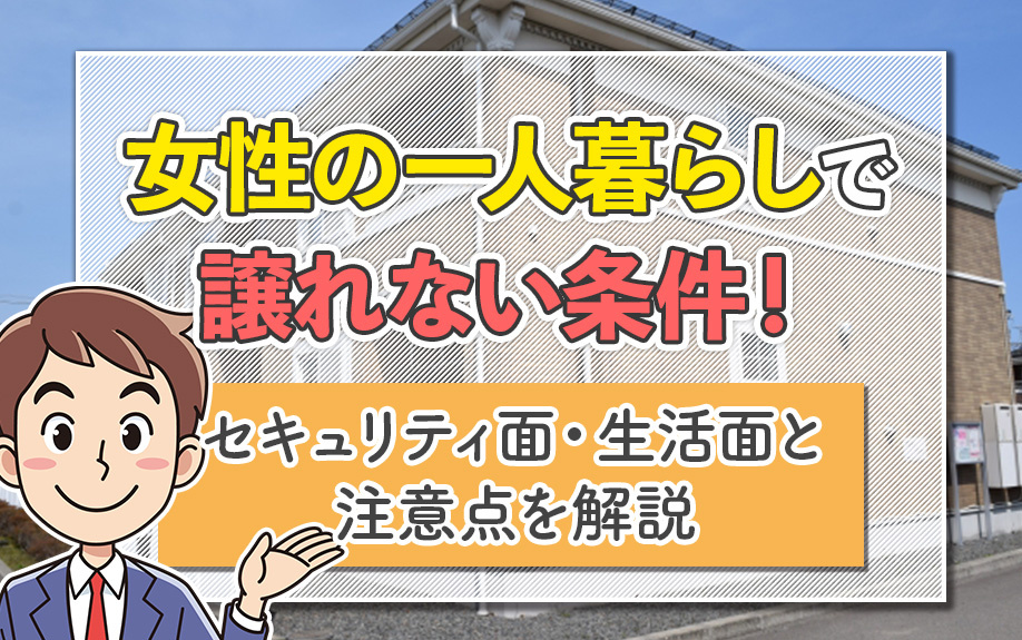 女性の一人暮らしで譲れない条件！セキュリティ面・生活面と注意点を解説