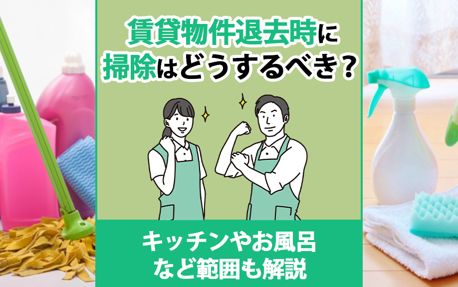 賃貸物件退去時に掃除はどうするべき？キッチンやお風呂など範囲も解説