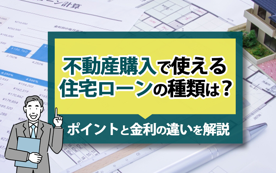 不動産購入で使える住宅ローンの種類は？ポイントと金利の違いを解説