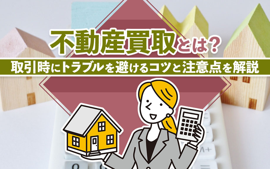 不動産買取とは？取引時にトラブルを避けるコツと注意点を解説