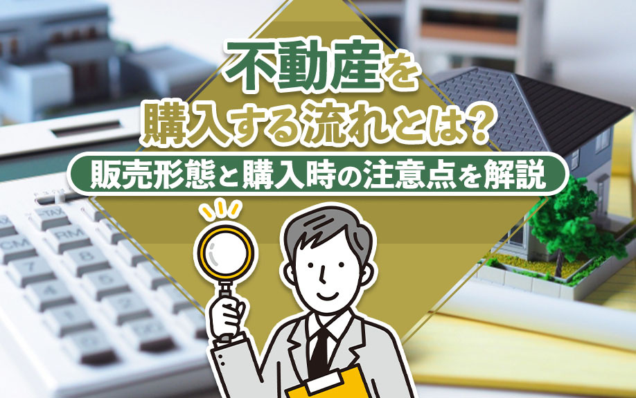 不動産を購入する流れとは？販売形態と購入時の注意点を解説