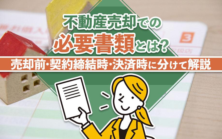 不動産売却での必要書類とは？売却前・契約締結時・決済時に分けて解説