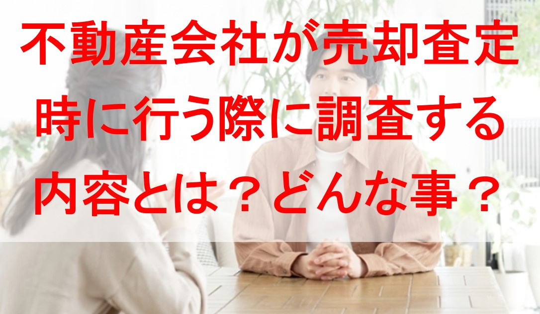 不動産会社が売却査定時に行う際に調査する内容とは？どんな事？の画像