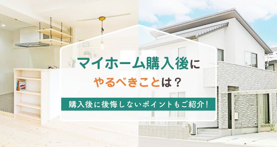 マイホーム購入後にやるべきことは？購入後に後悔しないポイントもご紹介！