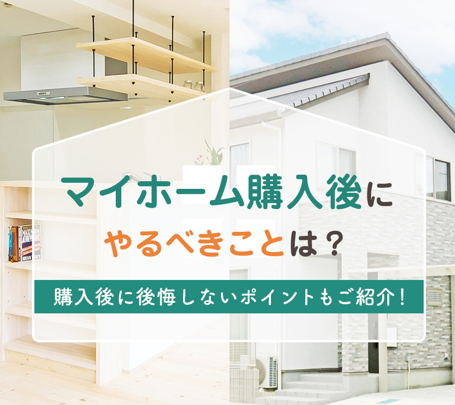マイホーム購入後にやるべきことは？購入後に後悔しないポイントもご紹介！
