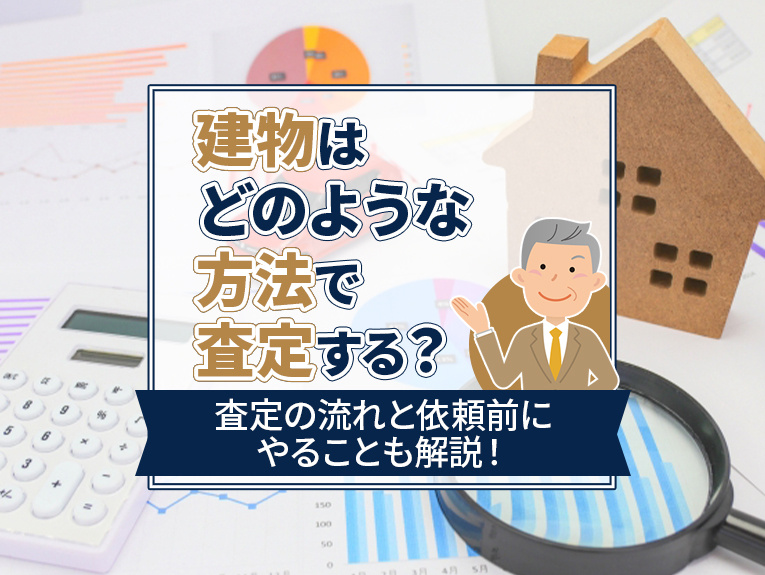 建物はどのような方法で査定する？査定の流れと依頼前にやることも解説！