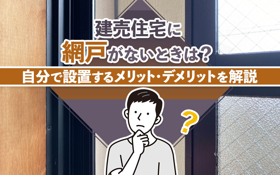 建売住宅に網戸がないときは？自分で設置するメリット・デメリットを解説