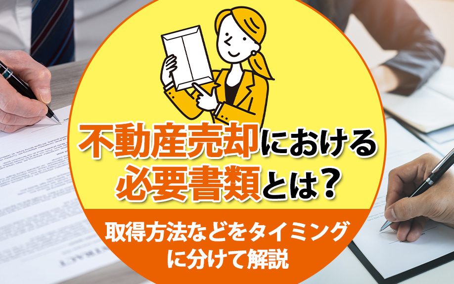 不動産売却における必要書類とは？取得方法などをタイミングに分けて解説