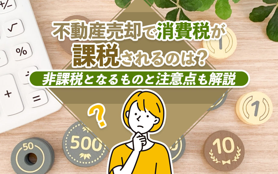 不動産売却で消費税が課税されるのは？非課税となるものと注意点も解説