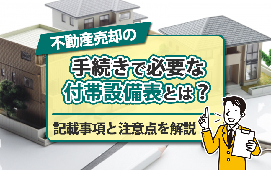 不動産売却の手続きで必要な付帯設備表とは？記載事項と注意点を解説