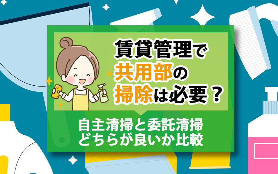 賃貸管理で共用部の掃除は必要？自主清掃と委託清掃どちらが良いか比較