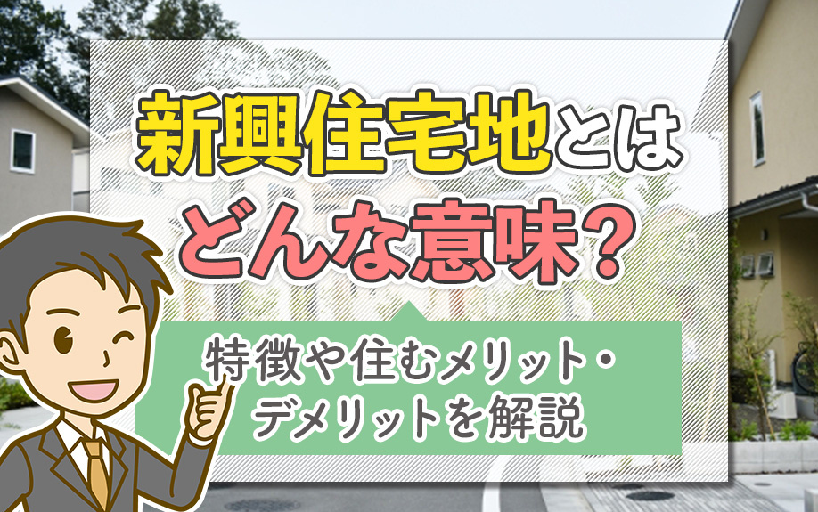 新興住宅地とはどんな意味？特徴や住むメリット・デメリットを解説