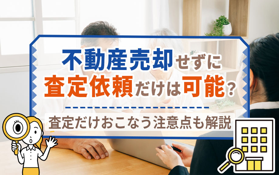 不動産売却せずに査定依頼だけは可能？査定だけおこなう注意点も解説