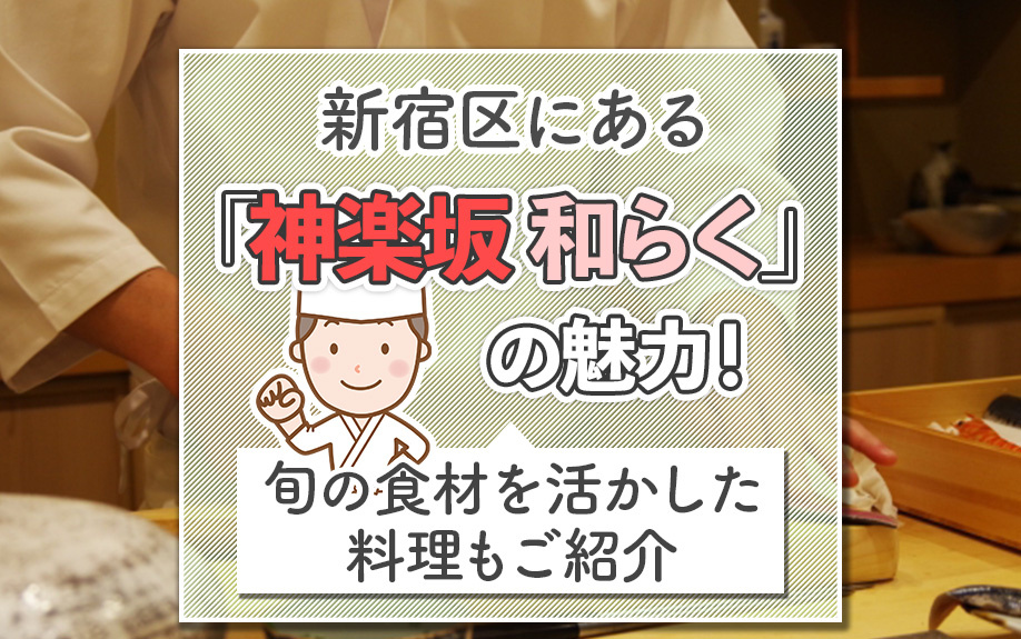 新宿区にある「神楽坂 和らく」の魅力！旬の食材を活かした料理もご紹介