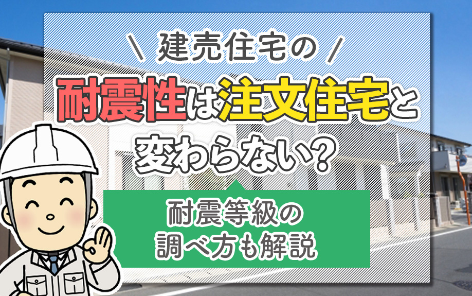 建売住宅の耐震性は注文住宅と変わらない？耐震等級の調べ方も解説