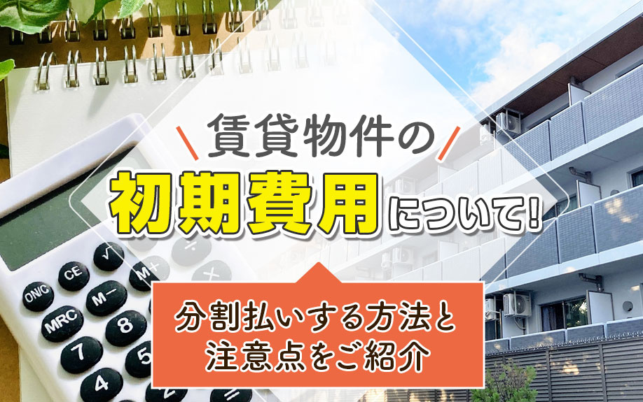 賃貸物件の初期費用について！分割払いする方法と注意点をご紹介
