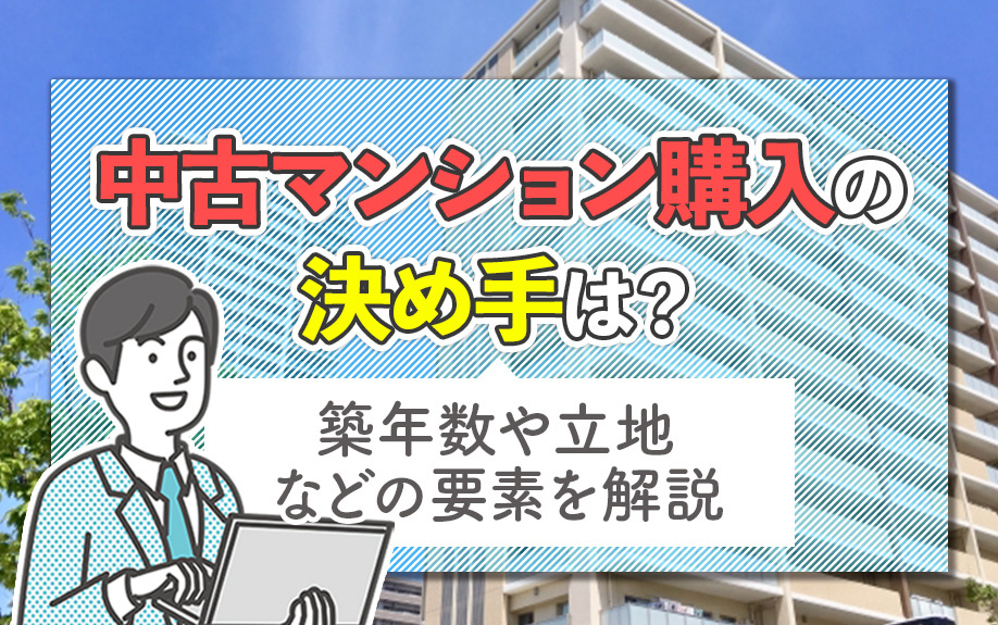 中古マンション購入の決め手は？築年数や立地などの要素を解説