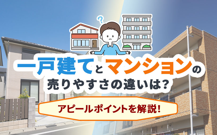 一戸建てとマンションの売りやすさの違いは？アピールポイントを解説！